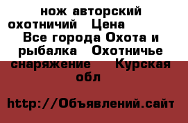 нож авторский охотничий › Цена ­ 5 000 - Все города Охота и рыбалка » Охотничье снаряжение   . Курская обл.